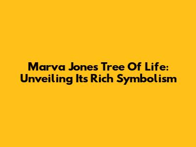 Marva Jones' Tree Of Life: Unveiling Its Rich Symbolism