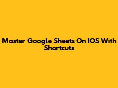 Master Google Sheets On IOS With Shortcuts