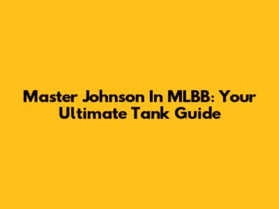 Master Johnson In MLBB: Your Ultimate Tank Guide
