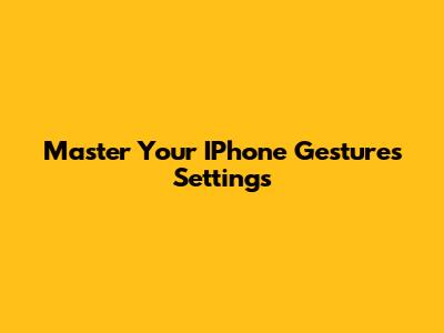 Master Your IPhone Gestures Settings