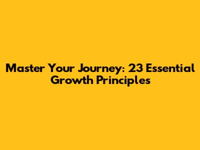 Master Your Journey: 23 Essential Growth Principles