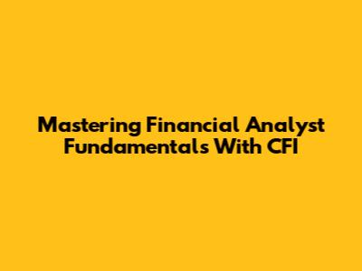 Mastering Financial Analyst Fundamentals With CFI