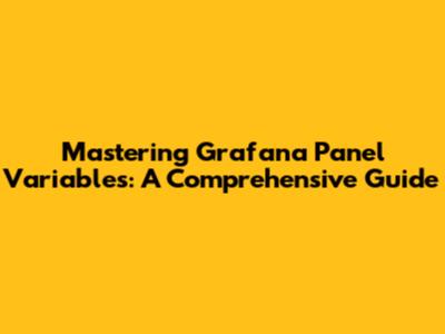 Mastering Grafana Panel Variables: A Comprehensive Guide