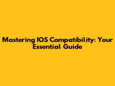 Mastering IOS Compatibility: Your Essential Guide