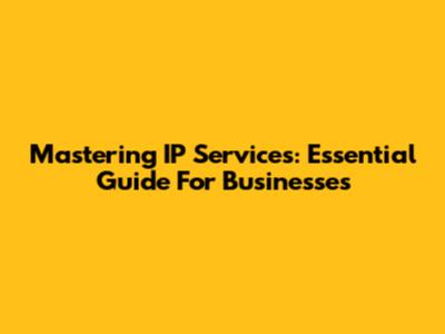 Mastering IP Services: Essential Guide For Businesses