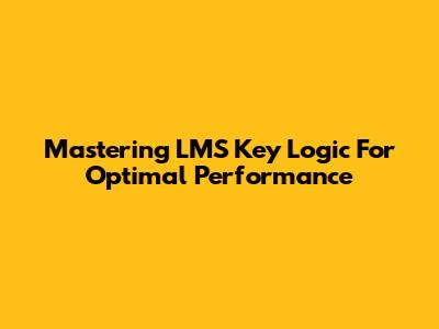 Mastering LMS Key Logic For Optimal Performance