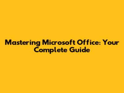 Mastering Microsoft Office: Your Complete Guide