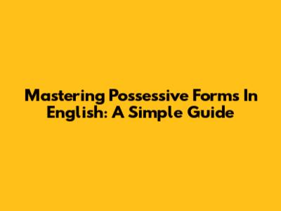 Mastering Possessive Forms In English: A Simple Guide