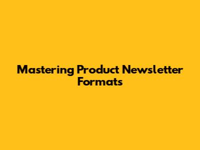 Mastering Product Newsletter Formats