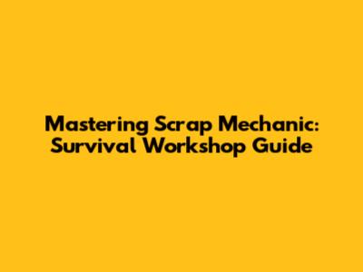 Mastering Scrap Mechanic: Survival Workshop Guide