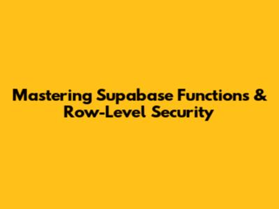 Mastering Supabase Functions & Row-Level Security