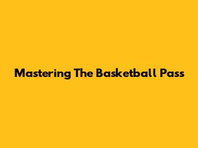 Mastering The Basketball Pass