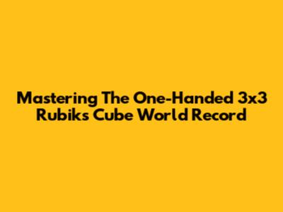 Mastering The One-Handed 3x3 Rubik's Cube World Record