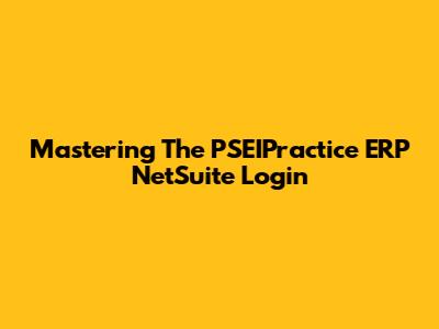 Mastering The PSEIPractice ERP NetSuite Login