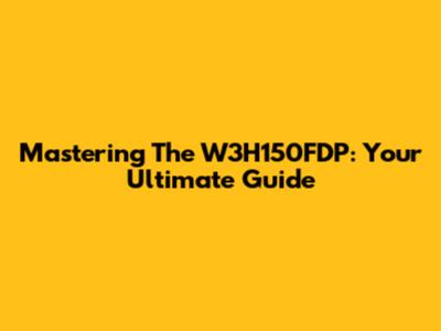 Mastering The W3H150FDP: Your Ultimate Guide