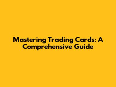 Mastering Trading Cards: A Comprehensive Guide