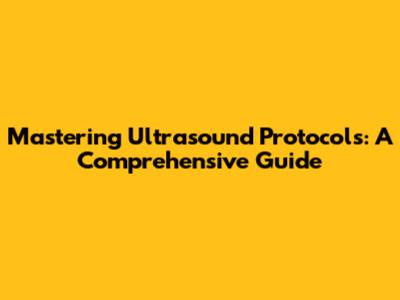 Mastering Ultrasound Protocols: A Comprehensive Guide