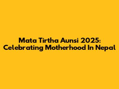 Mata Tirtha Aunsi 2025: Celebrating Motherhood In Nepal