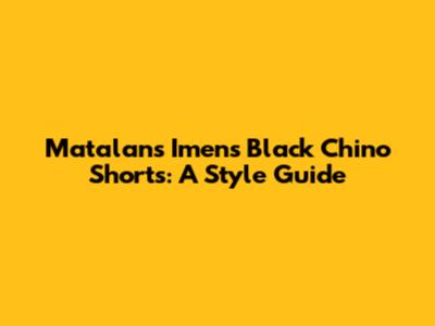Matalan's Imens Black Chino Shorts: A Style Guide