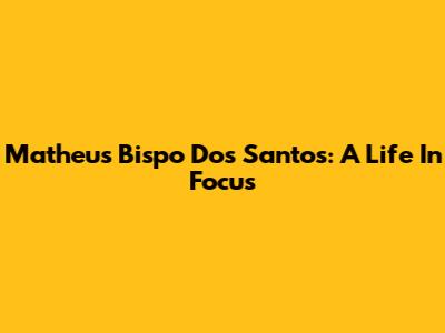 Matheus Bispo Dos Santos: A Life In Focus