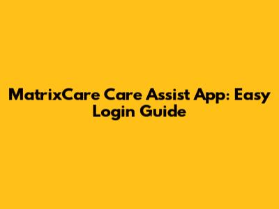 MatrixCare Care Assist App: Easy Login Guide