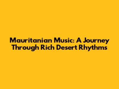 Mauritanian Music: A Journey Through Rich Desert Rhythms