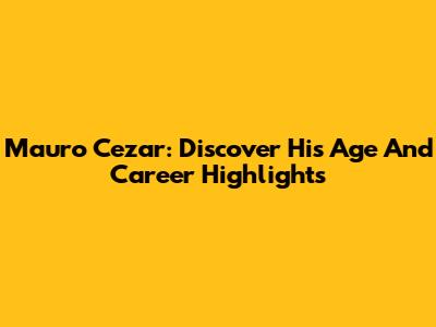 Mauro Cezar: Discover His Age And Career Highlights