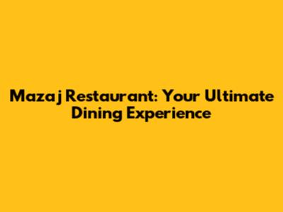 Mazaj Restaurant: Your Ultimate Dining Experience
