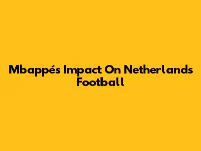 Mbappé's Impact On Netherlands Football