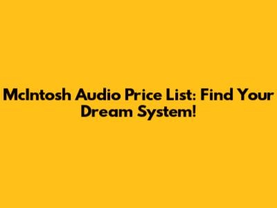 McIntosh Audio Price List: Find Your Dream System!