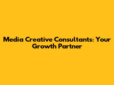 Media Creative Consultants: Your Growth Partner