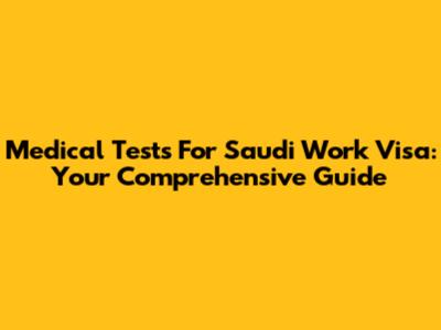Medical Tests For Saudi Work Visa: Your Comprehensive Guide