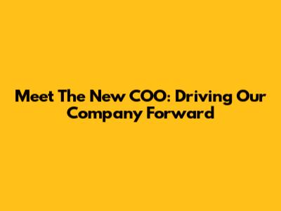 Meet The New COO: Driving Our Company Forward