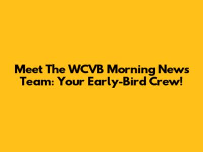 Meet The WCVB Morning News Team: Your Early-Bird Crew!