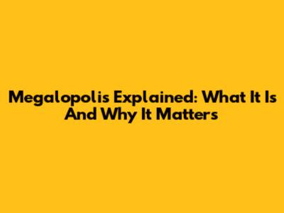 Megalopolis Explained: What It Is And Why It Matters