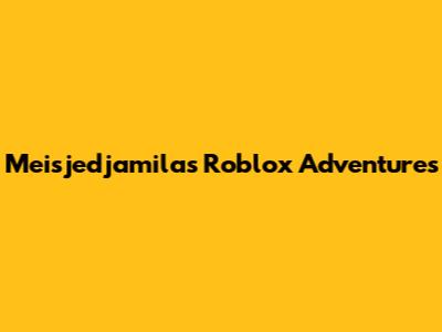 Meisjedjamila's Roblox Adventures