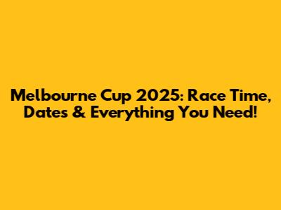 Melbourne Cup 2025: Race Time, Dates & Everything You Need!