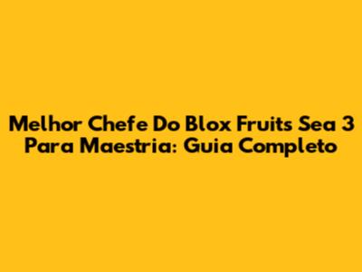Melhor Chefe Do Blox Fruits Sea 3 Para Maestria: Guia Completo