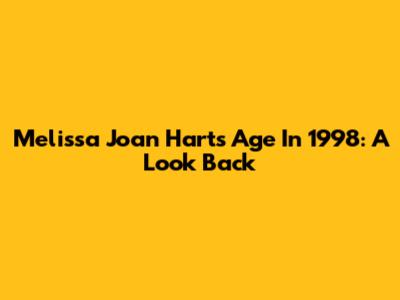 Melissa Joan Hart's Age In 1998: A Look Back