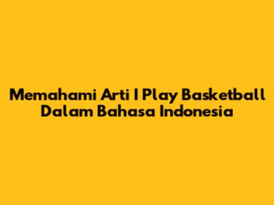 Memahami Arti 'I Play Basketball' Dalam Bahasa Indonesia