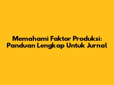 Memahami Faktor Produksi: Panduan Lengkap Untuk Jurnal