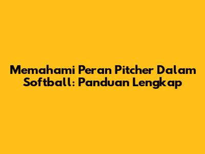 Memahami Peran Pitcher Dalam Softball: Panduan Lengkap