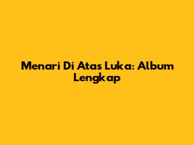 Menari Di Atas Luka: Album Lengkap