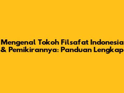 Mengenal Tokoh Filsafat Indonesia & Pemikirannya: Panduan Lengkap
