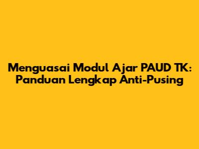 Menguasai Modul Ajar PAUD TK: Panduan Lengkap Anti-Pusing