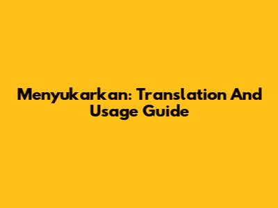 Menyukarkan: Translation And Usage Guide