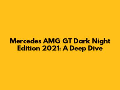 Mercedes AMG GT Dark Night Edition 2021: A Deep Dive