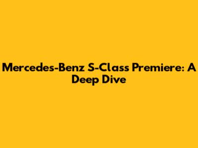 Mercedes-Benz S-Class Premiere: A Deep Dive