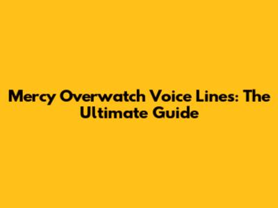 Mercy Overwatch Voice Lines: The Ultimate Guide