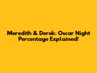 Meredith & Derek: Oscar Night Percentage Explained!